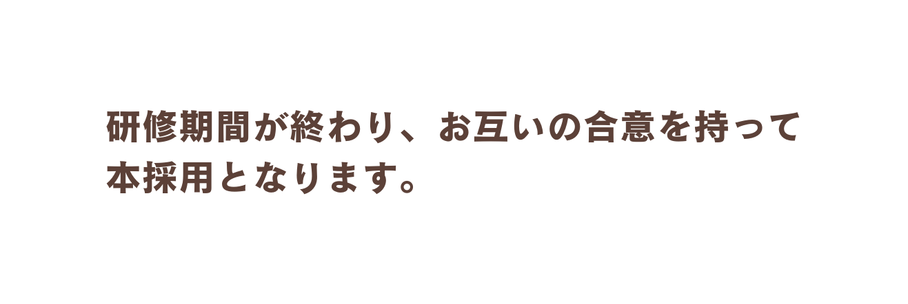 研修期間が終わり お互いの合意を持って 本採用となります