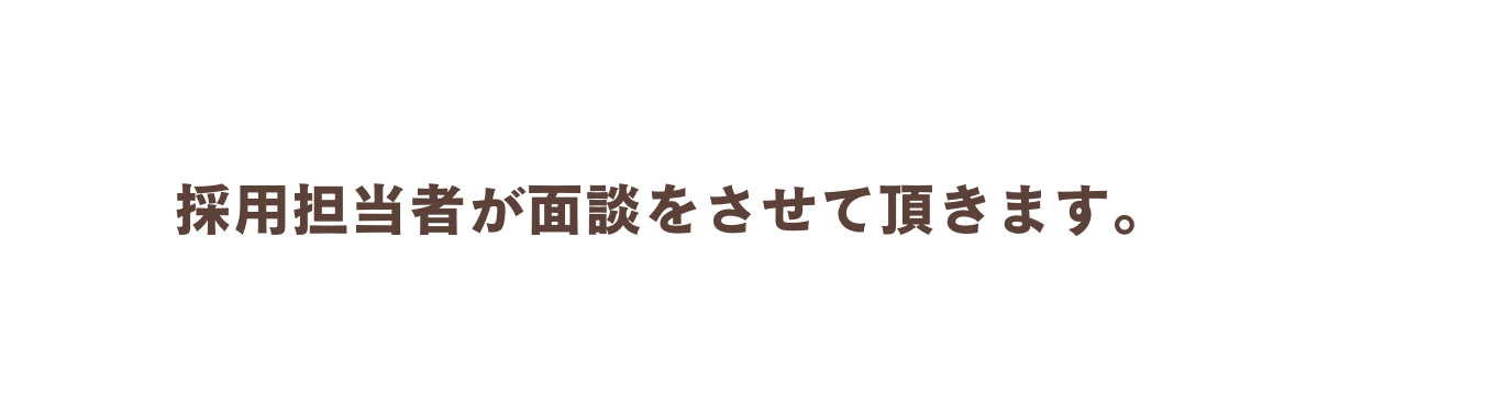 採用担当者が面談をさせて頂きます